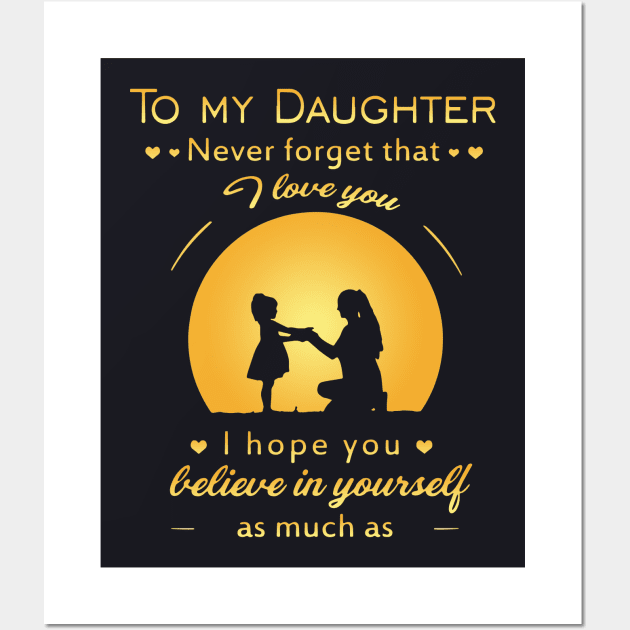 To My Daughter Never Gorget That I Love You I Hope You Believe In Yourself As Much As Mama T Shirts Wall Art by erbedingsanchez